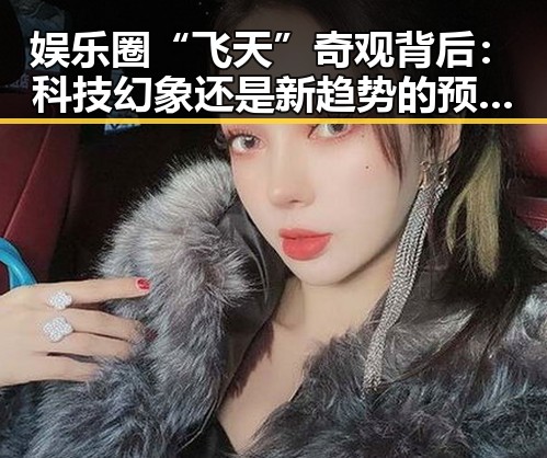 娱乐圈“飞天”奇观背后：科技幻象还是新趋势的预兆？