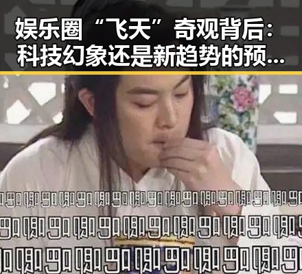 娱乐圈“飞天”奇观背后：科技幻象还是新趋势的预兆？