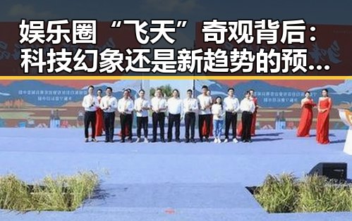 娱乐圈“飞天”奇观背后：科技幻象还是新趋势的预兆？