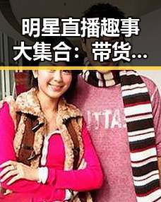 明星直播趣事大集合：带货、翻车、公益样样精彩