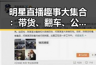 明星直播趣事大集合：带货、翻车、公益样样精彩