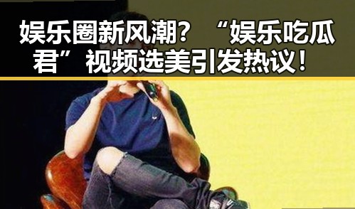 娱乐圈新风潮？“娱乐吃瓜君”视频选美引发热议！