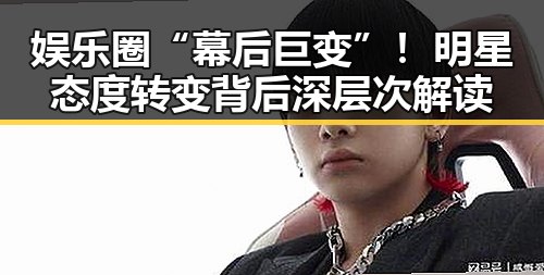 娱乐圈“幕后巨变”！明星态度转变背后深层次解读