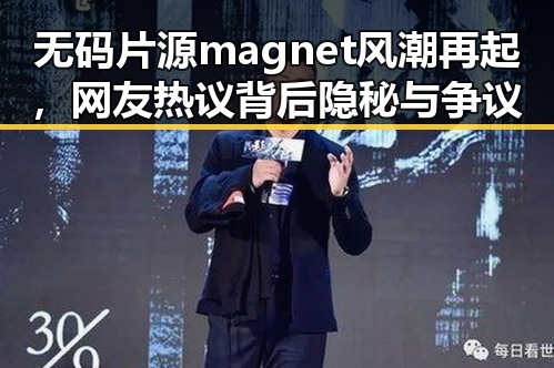 无码片源magnet风潮再起，网友热议背后隐秘与争议