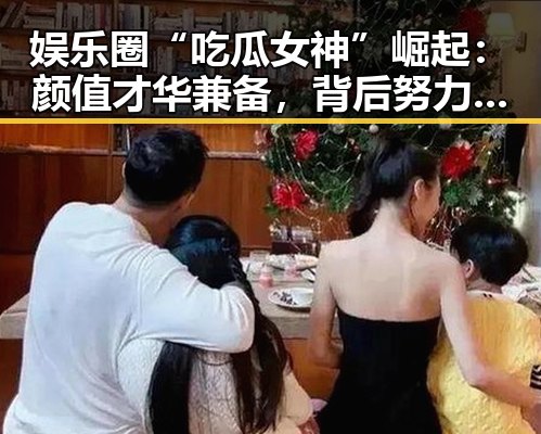 娱乐圈“吃瓜女神”崛起：颜值才华兼备，背后努力令人震撼