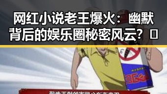 网红小说老王爆火：幽默背后的娱乐圈秘密风云？🤔