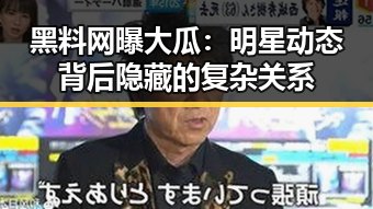 黑料网曝大瓜：明星动态背后隐藏的复杂关系