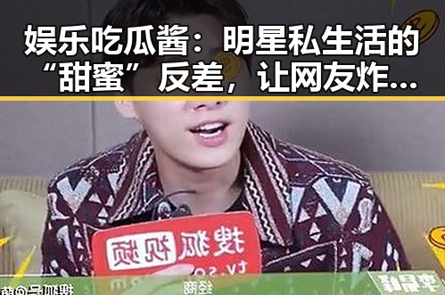娱乐吃瓜酱：明星私生活的“甜蜜”反差，让网友炸锅！