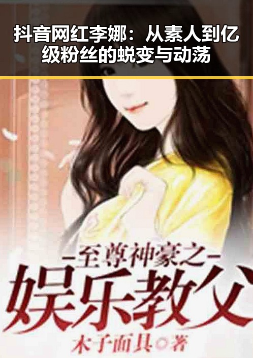 抖音网红李娜：从素人到亿级粉丝的蜕变与动荡