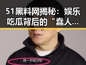 51黑料网揭秘：娱乐吃瓜背后的“蠢人”交流趣事